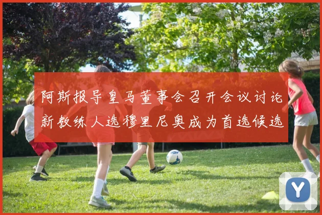 阿斯报导皇马董事会召开会议讨论新教练人选穆里尼奥成为首选候选人