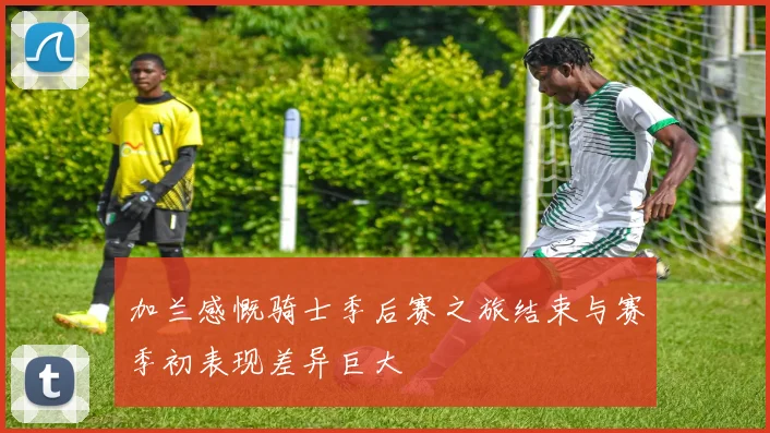 加兰感慨骑士季后赛之旅结束与赛季初表现差异巨大