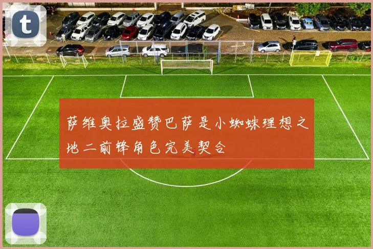 萨维奥拉盛赞巴萨是小蜘蛛理想之地二前锋角色完美契合