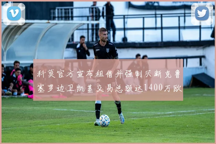 科莫官方宣布租借并强制买断克鲁塞罗边卫凯基交易总额达1400万欧