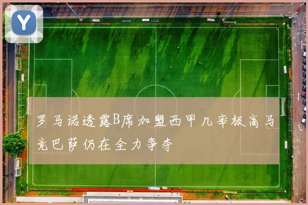 罗马诺透露B席加盟西甲几率极高马竞巴萨仍在全力争夺