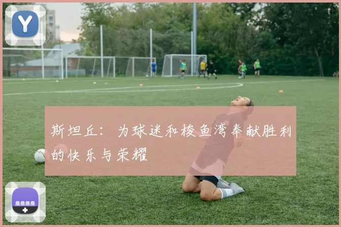 斯坦丘：为球迷和梭鱼湾奉献胜利的快乐与荣耀