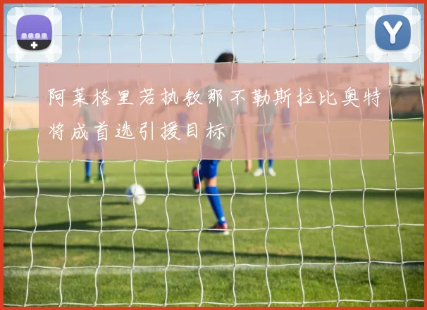 阿莱格里若执教那不勒斯拉比奥特将成首选引援目标